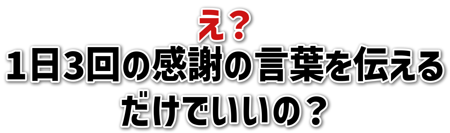 え?1日3回の感謝の言葉を伝えるだけでいいの?
